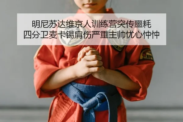 明尼苏达维京人训练营突传噩耗 四分卫麦卡锡肩伤严重主帅忧心忡忡